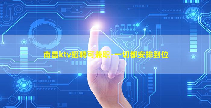 南昌ktv招聘可兼职-一切都安排到位