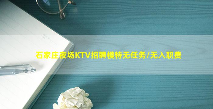 石家庄夜场KTV招聘模特无任务/无入职费